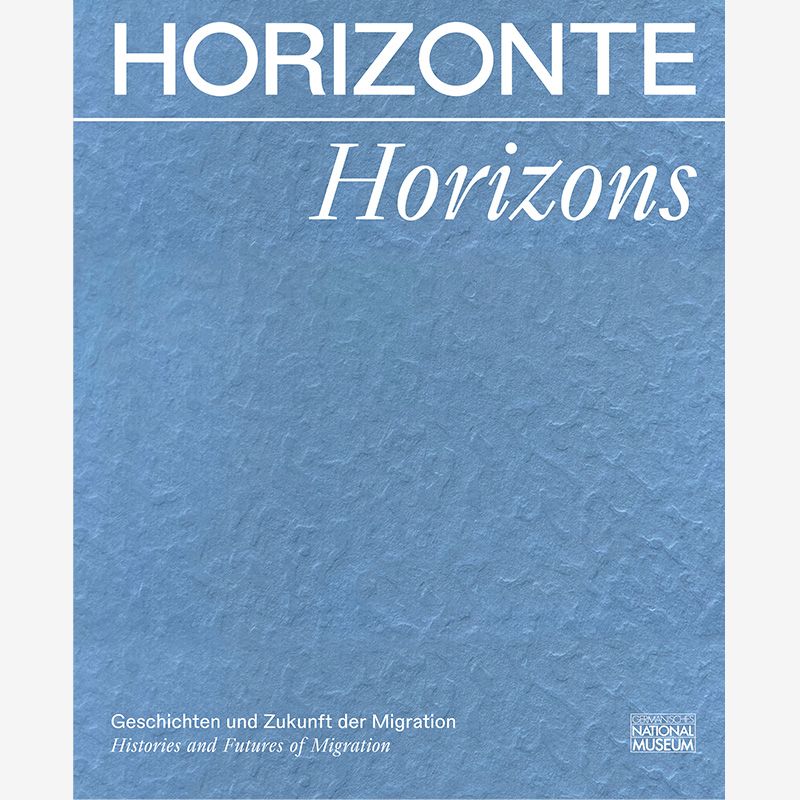 Horizonte. Geschichten und Zukunft der Migration/Horizons. Histories and Future of Migration