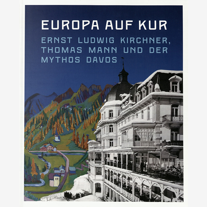 Europa auf Kur. Ernst Ludwig Kirchner, Thomas Mann und der Mythos Davos