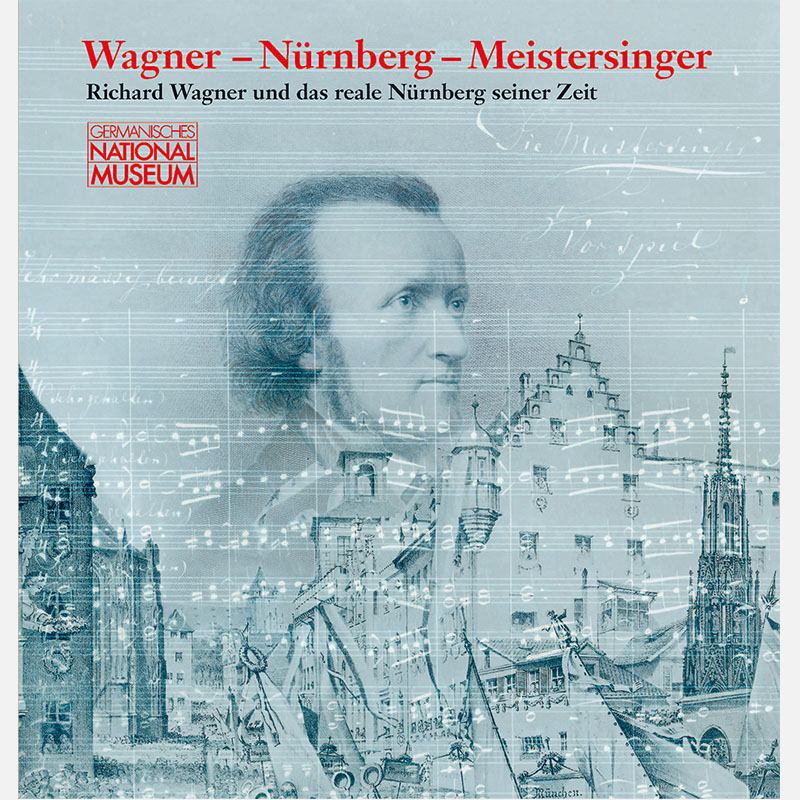 Wagner - Nürnberg - Meistersinger. Richard Wagner und das reale Nürnberg seiner Zeit